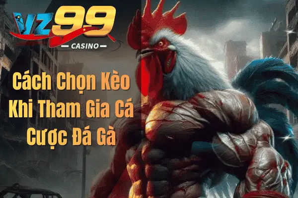 Game Đá Gà VZ99 – Trải Nghiệm Cá Cược Kịch Tính Cùng Những Chiến Kê Mạnh Mẽ cach chon keo khi tham gia ca cuoc da ga 1