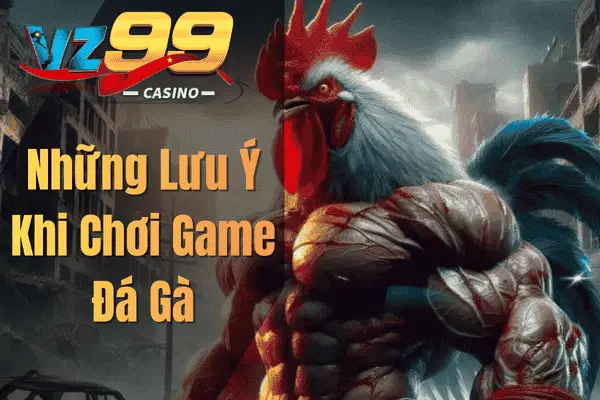 Game Đá Gà VZ99 – Trải Nghiệm Cá Cược Kịch Tính Cùng Những Chiến Kê Mạnh Mẽ Những Lưu Ý Khi Chơi Game Đá Gà