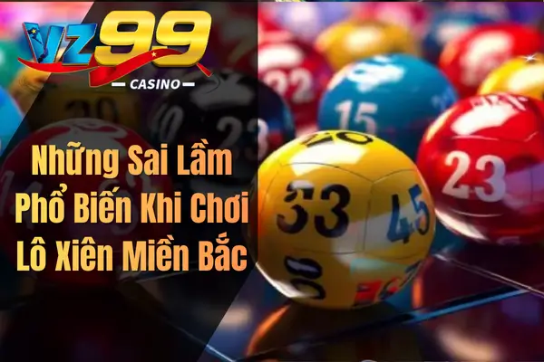 VZ99: Những Sai Lầm Cần Tránh Khi Chinh Phục Lô Xiên Miền Bắc Những Sai Lầm Phổ Biến Khi Chơi Lô Xiên Miền Bắc